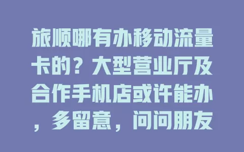 旅顺哪有办移动流量卡的？大型营业厅及合作手机店或许能办，多留意，问问朋友，逛逛论坛，轻松办卡享便捷