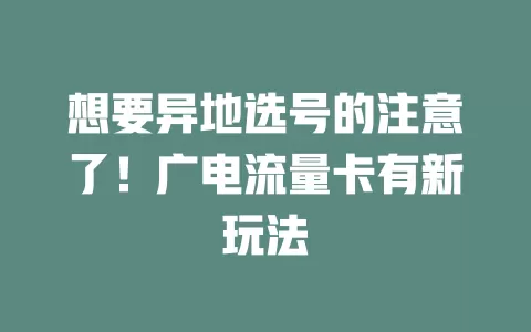 想要异地选号的注意了！广电流量卡有新玩法