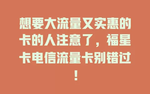 想要大流量又实惠的卡的人注意了，福星卡电信流量卡别错过！
