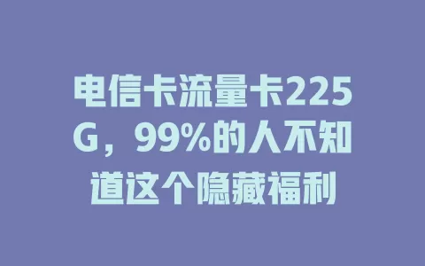 电信卡流量卡225G，99%的人不知道这个隐藏福利