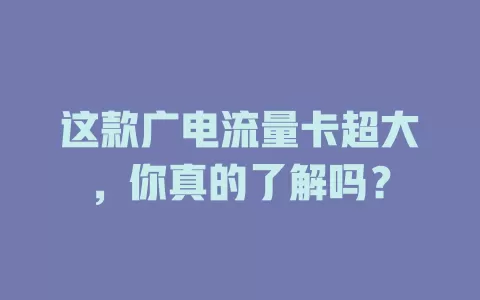 这款广电流量卡超大，你真的了解吗？
