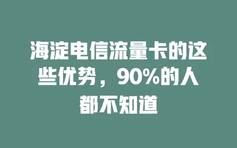 海淀电信流量卡的这些优势，90%的人都不知道