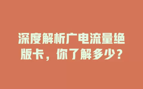 深度解析广电流量绝版卡，你了解多少？