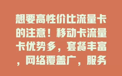 想要高性价比流量卡的注意！移动卡流量卡优势多，套餐丰富，网络覆盖广，服务好。办卡留意要点，选适合自己的，畅享优质网络