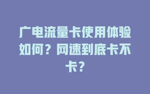 广电流量卡使用体验如何？网速到底卡不卡？