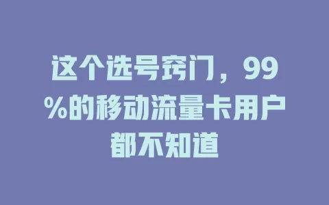 这个选号窍门，99%的移动流量卡用户都不知道