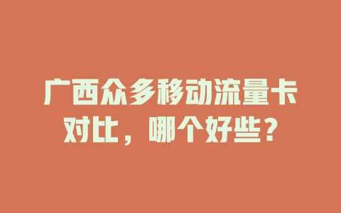 广西众多移动流量卡对比，哪个好些？