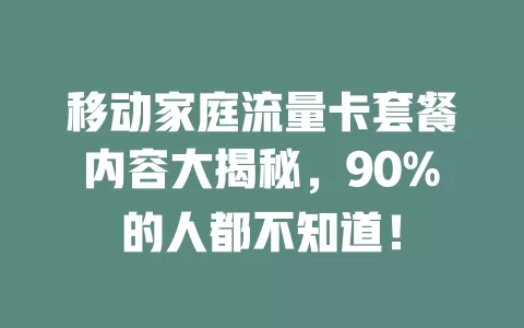 移动家庭流量卡套餐内容大揭秘，90%的人都不知道！