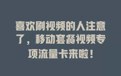 喜欢刷视频的人注意了，移动套餐视频专项流量卡来啦！