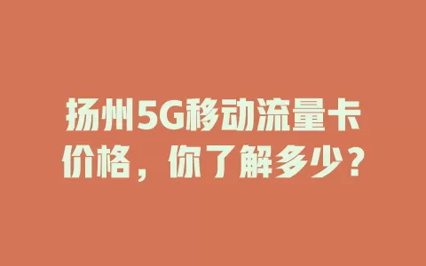 扬州5G移动流量卡价格，你了解多少？