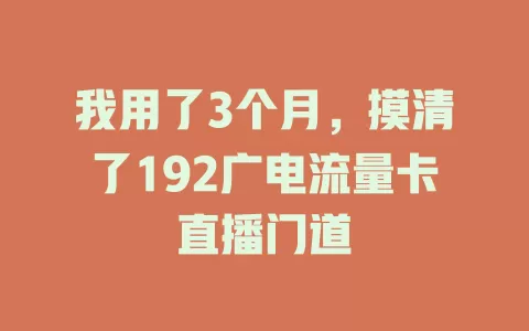 我用了3个月，摸清了192广电流量卡直播门道