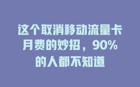 这个取消移动流量卡月费的妙招，90%的人都不知道
