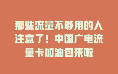那些流量不够用的人注意了！中国广电流量卡加油包来啦