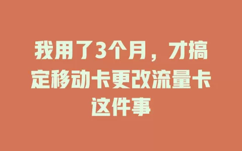 我用了3个月，才搞定移动卡更改流量卡这件事