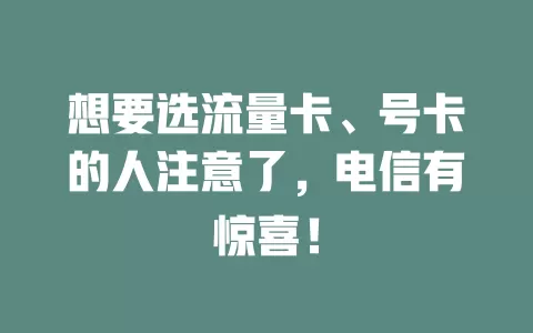 想要选流量卡、号卡的人注意了，电信有惊喜！