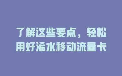 了解这些要点，轻松用好浠水移动流量卡