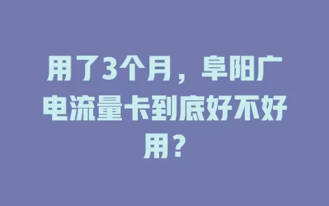 用了3个月，阜阳广电流量卡到底好不好用？