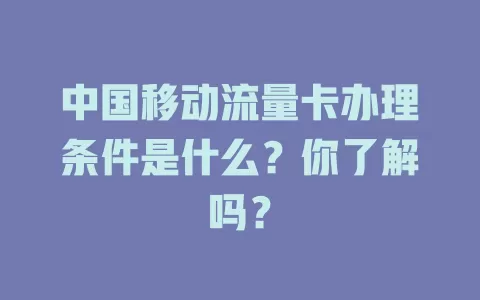 中国移动流量卡办理条件是什么？你了解吗？