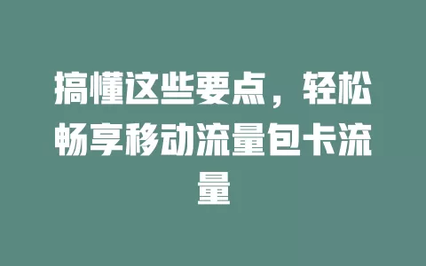 搞懂这些要点，轻松畅享移动流量包卡流量