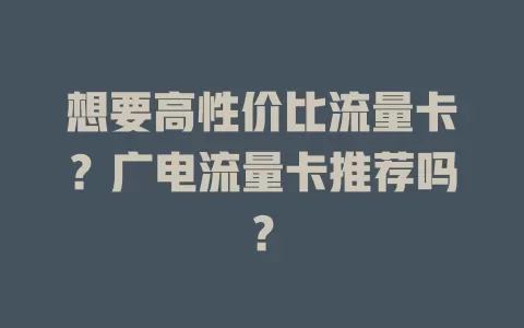 想要高性价比流量卡？广电流量卡推荐吗？