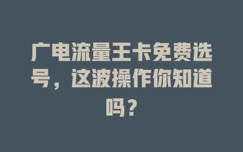 广电流量王卡免费选号，这波操作你知道吗？