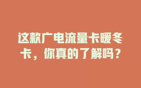 这款广电流量卡暖冬卡，你真的了解吗？