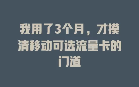 我用了3个月，才摸清移动可选流量卡的门道