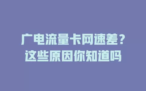 广电流量卡网速差？这些原因你知道吗