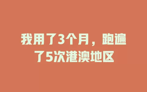 我用了3个月，跑遍了5次港澳地区