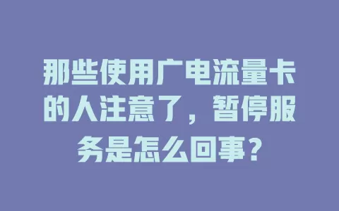 那些使用广电流量卡的人注意了，暂停服务是怎么回事？