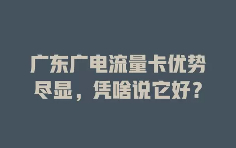 广东广电流量卡优势尽显，凭啥说它好？