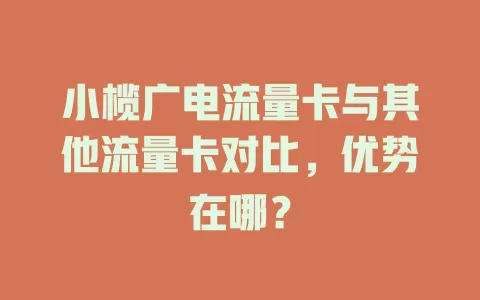 小榄广电流量卡与其他流量卡对比，优势在哪？