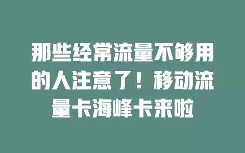 那些经常流量不够用的人注意了！移动流量卡海峰卡来啦