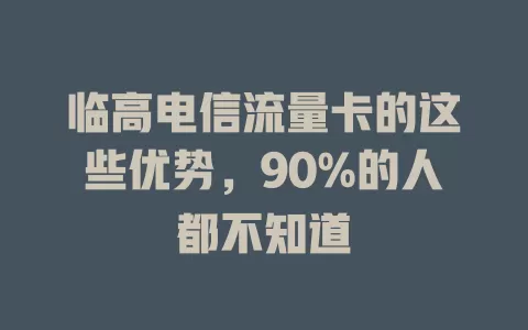 临高电信流量卡的这些优势，90%的人都不知道