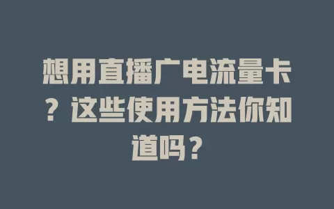想用直播广电流量卡？这些使用方法你知道吗？