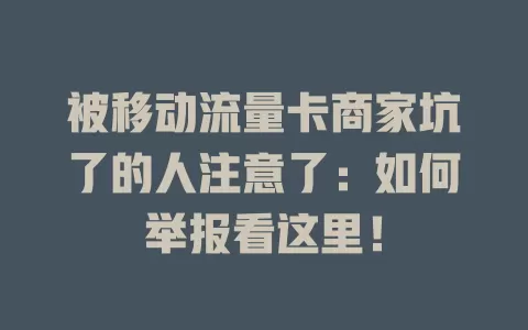 被移动流量卡商家坑了的人注意了：如何举报看这里！
