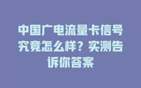 中国广电流量卡信号究竟怎么样？实测告诉你答案
