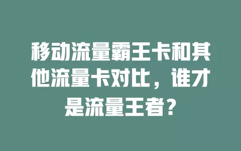 移动流量霸王卡和其他流量卡对比，谁才是流量王者？