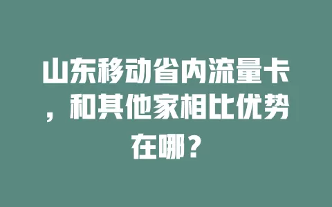山东移动省内流量卡，和其他家相比优势在哪？
