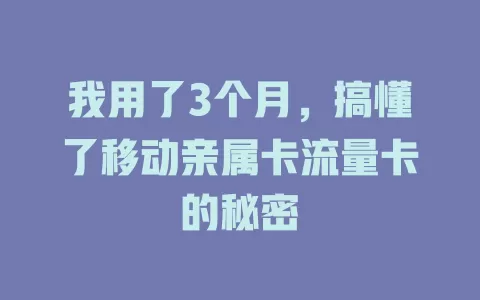 我用了3个月，搞懂了移动亲属卡流量卡的秘密
