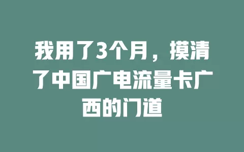 我用了3个月，摸清了中国广电流量卡广西的门道