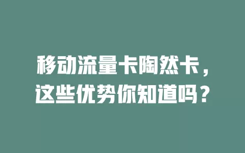 移动流量卡陶然卡，这些优势你知道吗？