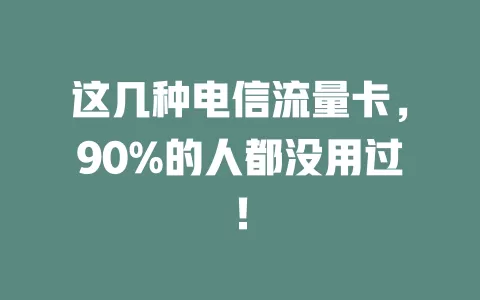 这几种电信流量卡，90%的人都没用过！