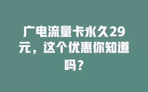 广电流量卡永久29元，这个优惠你知道吗？
