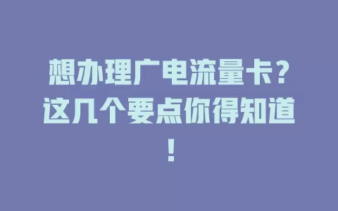 想办理广电流量卡？这几个要点你得知道！