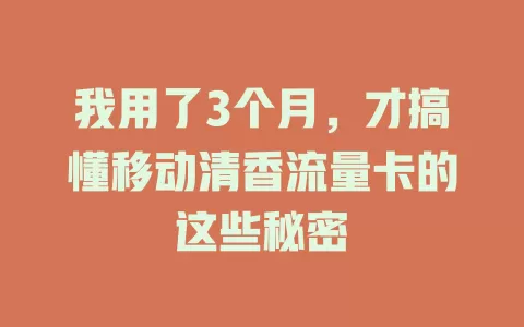 我用了3个月，才搞懂移动清香流量卡的这些秘密