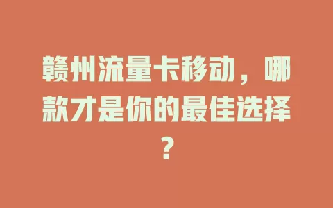 赣州流量卡移动，哪款才是你的最佳选择？