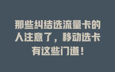 那些纠结选流量卡的人注意了，移动选卡有这些门道！
