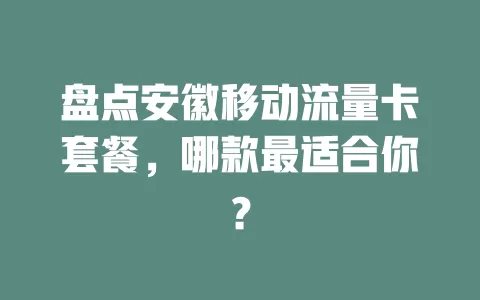 盘点安徽移动流量卡套餐，哪款最适合你？