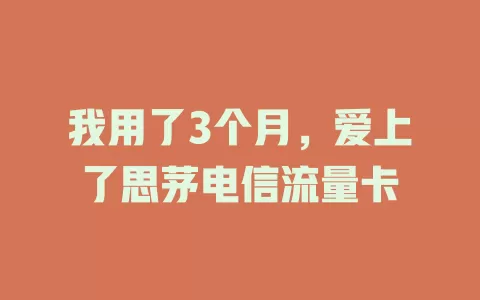 我用了3个月，爱上了思茅电信流量卡